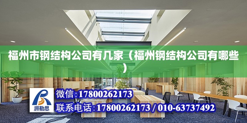 福州市鋼結(jié)構(gòu)公司有幾家（福州鋼結(jié)構(gòu)公司有哪些） 建筑施工圖施工