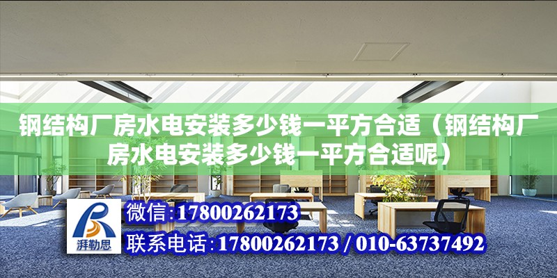 鋼結構廠房水電安裝多少錢一平方合適（鋼結構廠房水電安裝多少錢一平方合適呢）