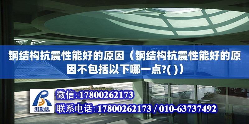 鋼結(jié)構(gòu)抗震性能好的原因（鋼結(jié)構(gòu)抗震性能好的原因不包括以下哪一點?( )） 北京鋼結(jié)構(gòu)設(shè)計