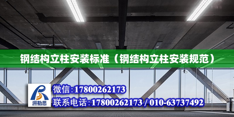 鋼結(jié)構(gòu)立柱安裝標(biāo)準(zhǔn)（鋼結(jié)構(gòu)立柱安裝規(guī)范） 結(jié)構(gòu)框架設(shè)計(jì)