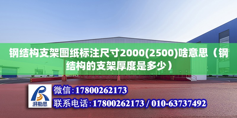 鋼結(jié)構(gòu)支架圖紙標(biāo)注尺寸2000(2500)啥意思（鋼結(jié)構(gòu)的支架厚度是多少）