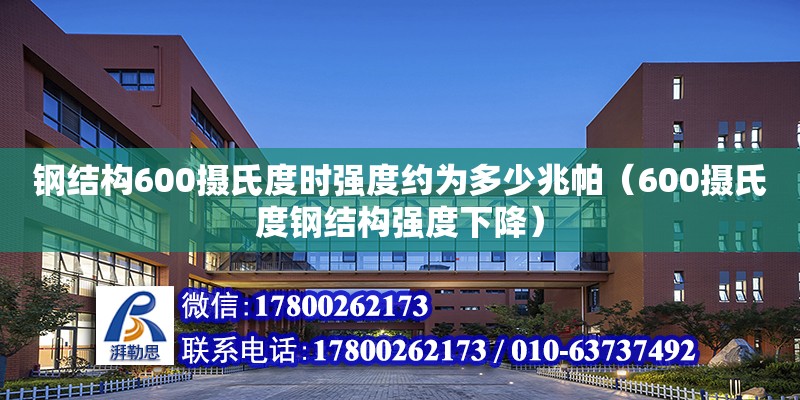 鋼結構600攝氏度時強度約為多少兆帕（600攝氏度鋼結構強度下降）