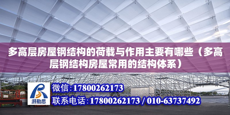 多高層房屋鋼結(jié)構(gòu)的荷載與作用主要有哪些（多高層鋼結(jié)構(gòu)房屋常用的結(jié)構(gòu)體系）