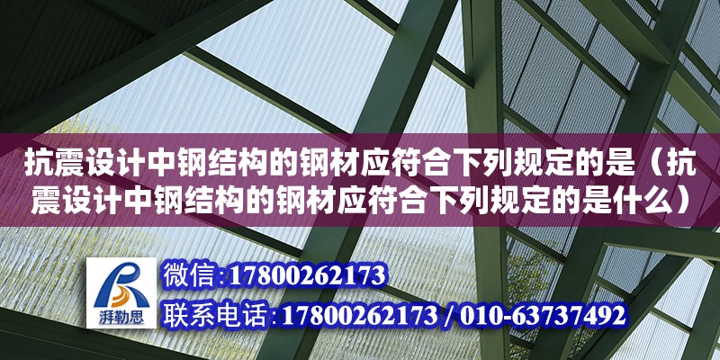 抗震設(shè)計(jì)中鋼結(jié)構(gòu)的鋼材應(yīng)符合下列規(guī)定的是（抗震設(shè)計(jì)中鋼結(jié)構(gòu)的鋼材應(yīng)符合下列規(guī)定的是什么）