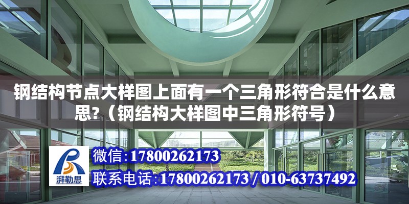 鋼結構節(jié)點大樣圖上面有一個三角形符合是什么意思?（鋼結構大樣圖中三角形符號）