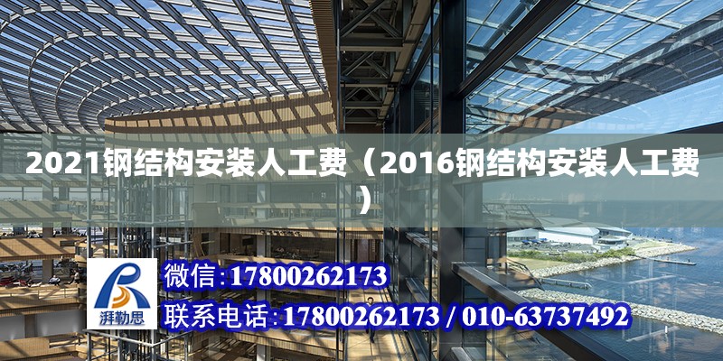 2021鋼結構安裝人工費（2016鋼結構安裝人工費）