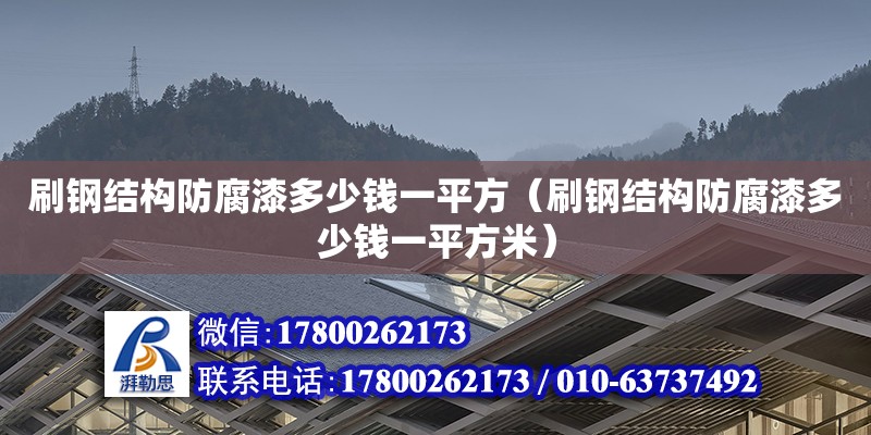 刷鋼結(jié)構(gòu)防腐漆多少錢一平方（刷鋼結(jié)構(gòu)防腐漆多少錢一平方米）