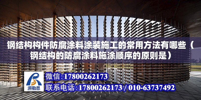 鋼結(jié)構(gòu)構(gòu)件防腐涂料涂裝施工的常用方法有哪些（鋼結(jié)構(gòu)的防腐涂料施涂順序的原則是）