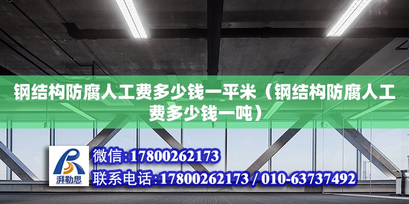 鋼結(jié)構(gòu)防腐人工費(fèi)多少錢一平米（鋼結(jié)構(gòu)防腐人工費(fèi)多少錢一噸） 鋼結(jié)構(gòu)玻璃棧道設(shè)計(jì)