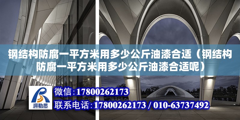 鋼結(jié)構(gòu)防腐一平方米用多少公斤油漆合適（鋼結(jié)構(gòu)防腐一平方米用多少公斤油漆合適呢） 鋼結(jié)構(gòu)異形設(shè)計