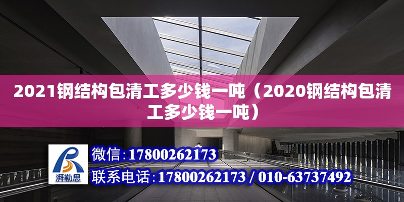 2021鋼結構包清工多少錢一噸（2020鋼結構包清工多少錢一噸）