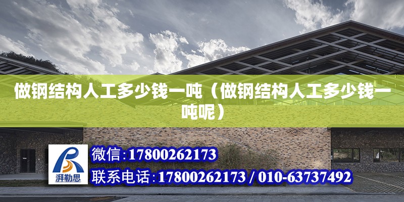 做鋼結構人工多少錢一噸（做鋼結構人工多少錢一噸呢） 結構框架設計