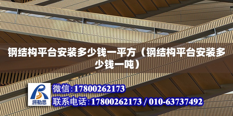 鋼結(jié)構(gòu)平臺安裝多少錢一平方（鋼結(jié)構(gòu)平臺安裝多少錢一噸）