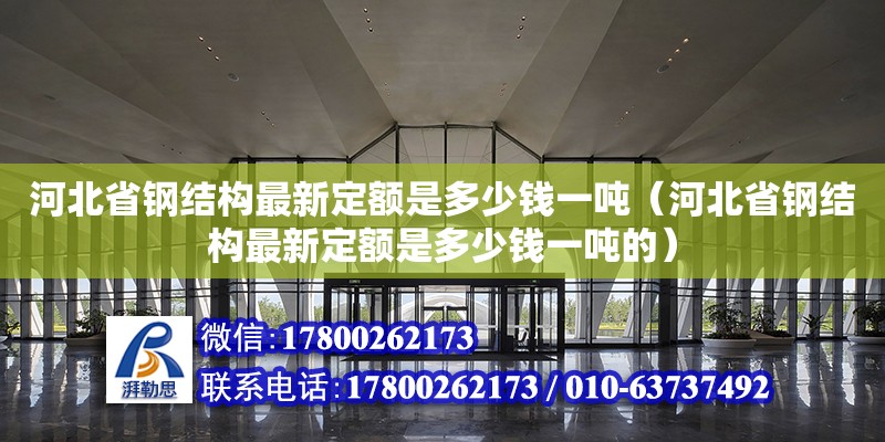 河北省鋼結(jié)構(gòu)最新定額是多少錢一噸（河北省鋼結(jié)構(gòu)最新定額是多少錢一噸的）