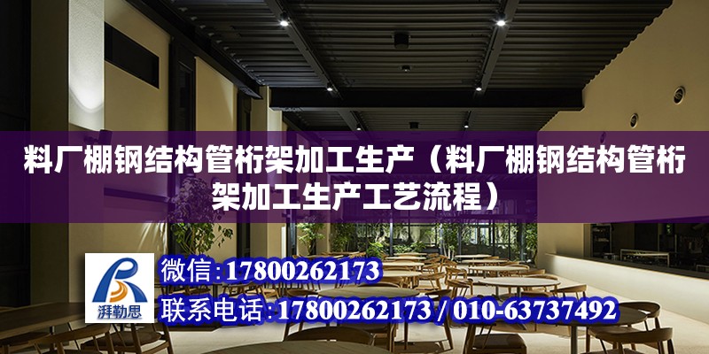 料廠棚鋼結(jié)構(gòu)管桁架加工生產(chǎn)（料廠棚鋼結(jié)構(gòu)管桁架加工生產(chǎn)工藝流程） 北京網(wǎng)架設(shè)計