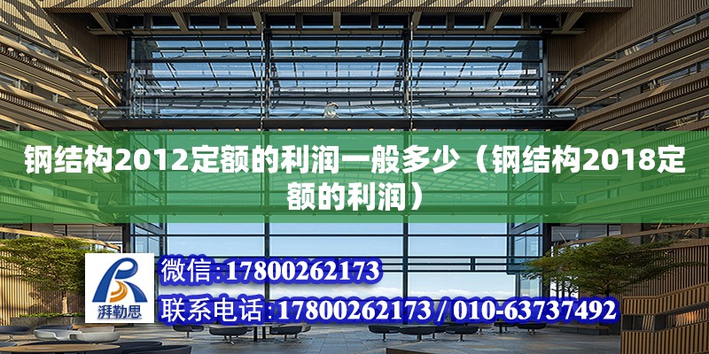 鋼結構2012定額的利潤一般多少（鋼結構2018定額的利潤） 結構工業(yè)裝備施工