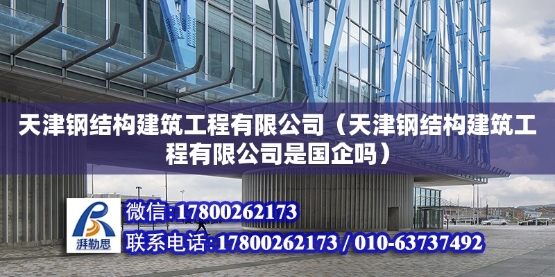 天津鋼結構建筑工程有限公司（天津鋼結構建筑工程有限公司是國企嗎） 北京網架設計