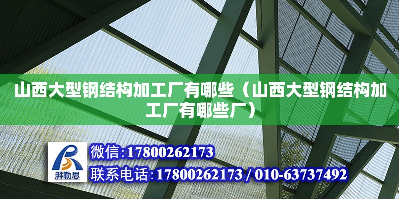 山西大型鋼結(jié)構(gòu)加工廠有哪些（山西大型鋼結(jié)構(gòu)加工廠有哪些廠）