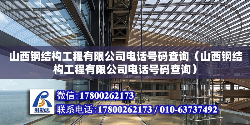 山西鋼結(jié)構(gòu)工程有限公司電話號(hào)碼查詢（山西鋼結(jié)構(gòu)工程有限公司電話號(hào)碼查詢） 鋼結(jié)構(gòu)玻璃棧道施工