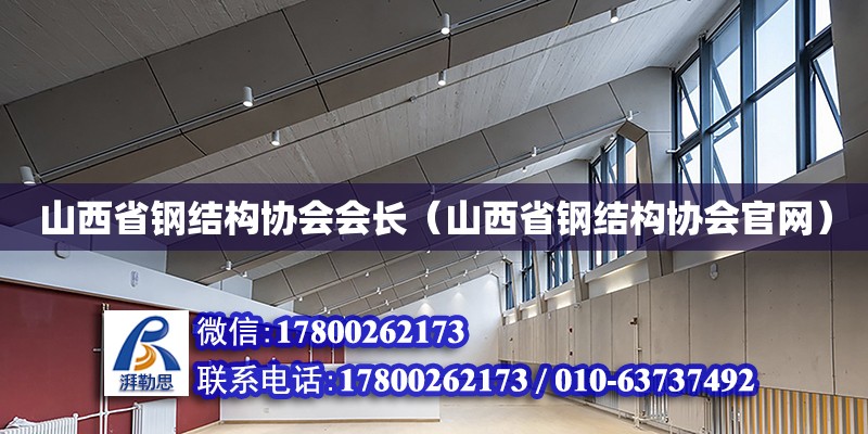 山西省鋼結(jié)構(gòu)協(xié)會會長（山西省鋼結(jié)構(gòu)協(xié)會官網(wǎng)）