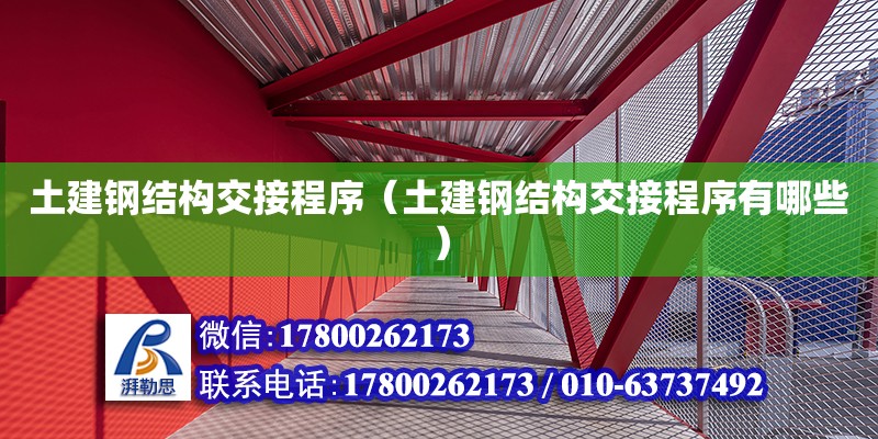 土建鋼結(jié)構(gòu)交接程序（土建鋼結(jié)構(gòu)交接程序有哪些） 結(jié)構(gòu)工業(yè)裝備施工