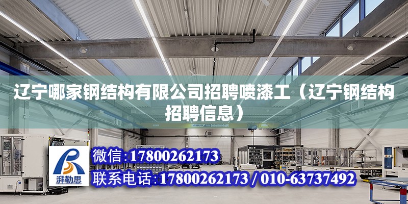 遼寧哪家鋼結(jié)構(gòu)有限公司招聘噴漆工（遼寧鋼結(jié)構(gòu)招聘信息）