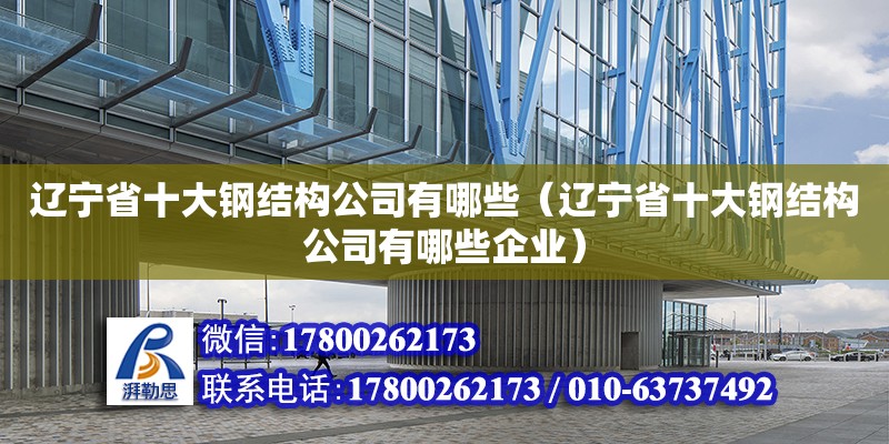 遼寧省十大鋼結(jié)構(gòu)公司有哪些（遼寧省十大鋼結(jié)構(gòu)公司有哪些企業(yè)） 結(jié)構(gòu)框架設(shè)計