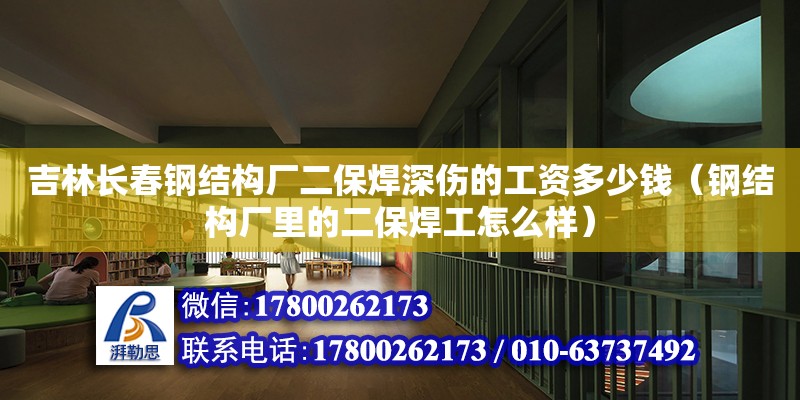 吉林長春鋼結(jié)構(gòu)廠二保焊深傷的工資多少錢（鋼結(jié)構(gòu)廠里的二保焊工怎么樣） 建筑消防施工