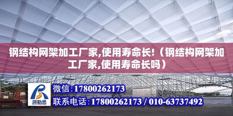 鋼結(jié)構(gòu)網(wǎng)架加工廠家,使用壽命長!（鋼結(jié)構(gòu)網(wǎng)架加工廠家,使用壽命長嗎） 鋼結(jié)構(gòu)跳臺施工