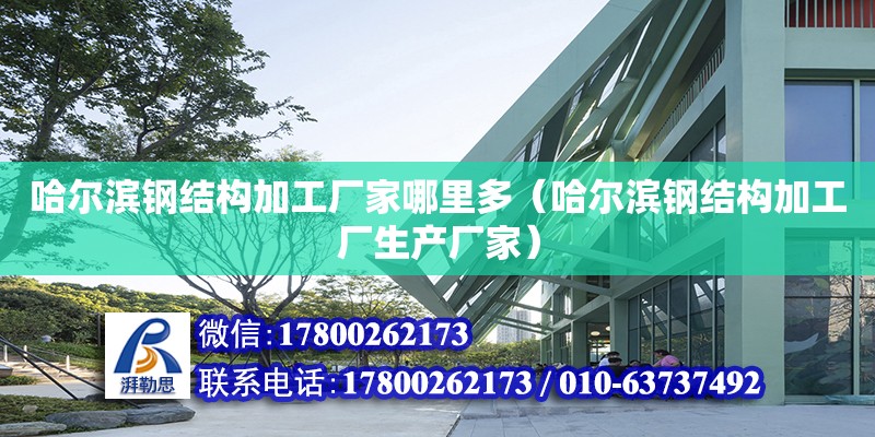 哈爾濱鋼結(jié)構(gòu)加工廠家哪里多（哈爾濱鋼結(jié)構(gòu)加工廠生產(chǎn)廠家）