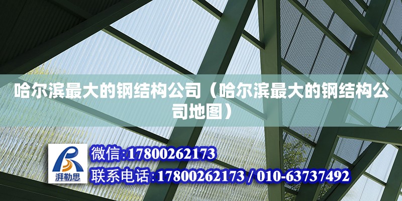 哈爾濱最大的鋼結(jié)構(gòu)公司（哈爾濱最大的鋼結(jié)構(gòu)公司地圖） 結(jié)構(gòu)機械鋼結(jié)構(gòu)設(shè)計