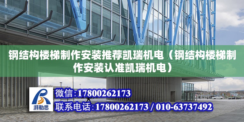 鋼結(jié)構(gòu)樓梯制作安裝推薦凱瑞機電（鋼結(jié)構(gòu)樓梯制作安裝認(rèn)準(zhǔn)凱瑞機電）