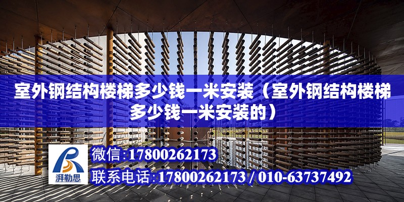 室外鋼結(jié)構(gòu)樓梯多少錢一米安裝（室外鋼結(jié)構(gòu)樓梯多少錢一米安裝的）