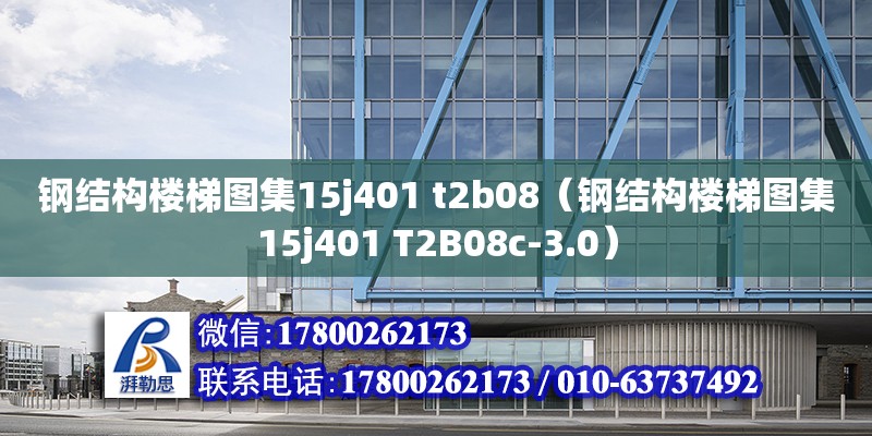 鋼結(jié)構樓梯圖集15j401 t2b08（鋼結(jié)構樓梯圖集15j401 T2B08c-3.0） 鋼結(jié)構異形設計