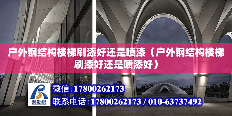 戶外鋼結(jié)構(gòu)樓梯刷漆好還是噴漆（戶外鋼結(jié)構(gòu)樓梯刷漆好還是噴漆好）