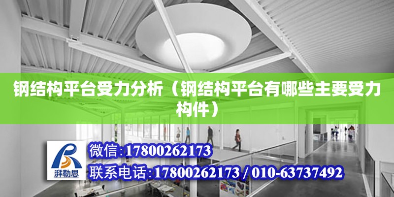 鋼結(jié)構(gòu)平臺受力分析（鋼結(jié)構(gòu)平臺有哪些主要受力構(gòu)件） 結(jié)構(gòu)橋梁鋼結(jié)構(gòu)設(shè)計