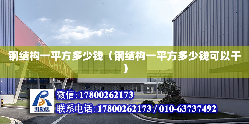 鋼結(jié)構(gòu)一平方多少錢（鋼結(jié)構(gòu)一平方多少錢可以干） 結(jié)構(gòu)砌體施工