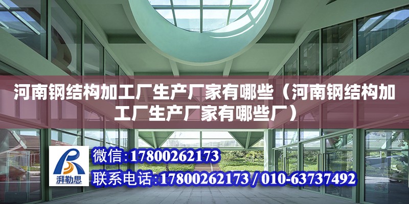 河南鋼結(jié)構(gòu)加工廠生產(chǎn)廠家有哪些（河南鋼結(jié)構(gòu)加工廠生產(chǎn)廠家有哪些廠）