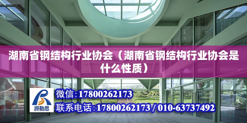 湖南省鋼結(jié)構(gòu)行業(yè)協(xié)會(huì)（湖南省鋼結(jié)構(gòu)行業(yè)協(xié)會(huì)是什么性質(zhì)）