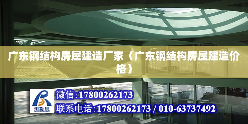 廣東鋼結(jié)構(gòu)房屋建造廠家（廣東鋼結(jié)構(gòu)房屋建造價格）