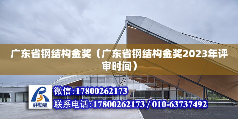 廣東省鋼結(jié)構(gòu)金獎（廣東省鋼結(jié)構(gòu)金獎2023年評審時間）