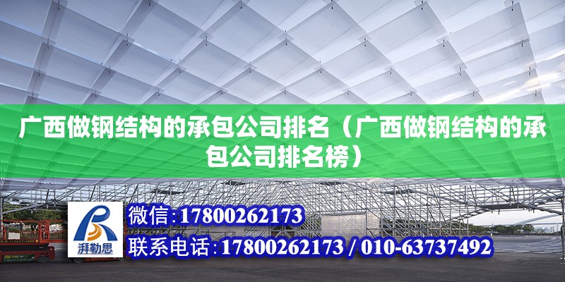 廣西做鋼結(jié)構(gòu)的承包公司排名（廣西做鋼結(jié)構(gòu)的承包公司排名榜）