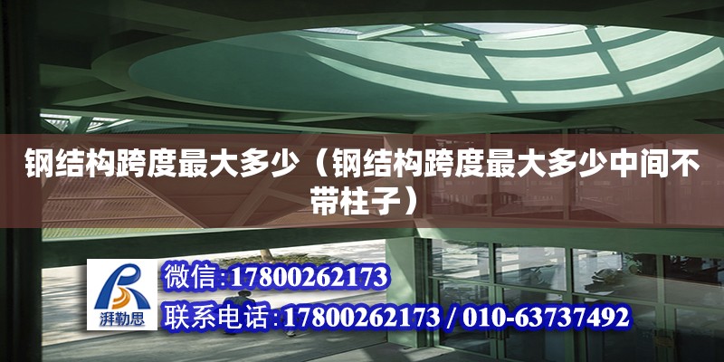 鋼結(jié)構(gòu)跨度最大多少（鋼結(jié)構(gòu)跨度最大多少中間不帶柱子）