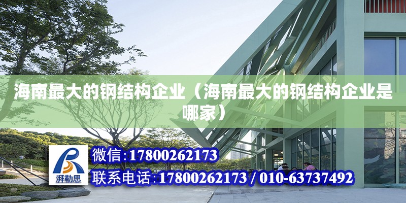 海南最大的鋼結(jié)構(gòu)企業(yè)（海南最大的鋼結(jié)構(gòu)企業(yè)是哪家）