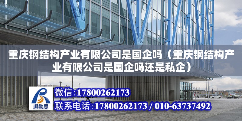 重慶鋼結(jié)構(gòu)產(chǎn)業(yè)有限公司是國企嗎（重慶鋼結(jié)構(gòu)產(chǎn)業(yè)有限公司是國企嗎還是私企） 結(jié)構(gòu)工業(yè)鋼結(jié)構(gòu)施工