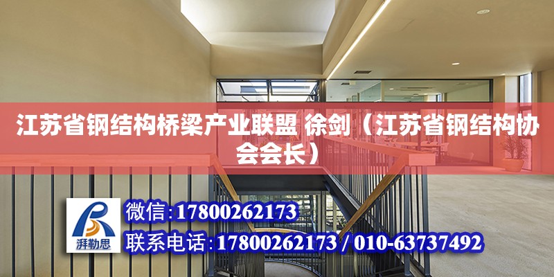 江蘇省鋼結(jié)構(gòu)橋梁產(chǎn)業(yè)聯(lián)盟 徐劍（江蘇省鋼結(jié)構(gòu)協(xié)會(huì)會(huì)長） 裝飾工裝施工