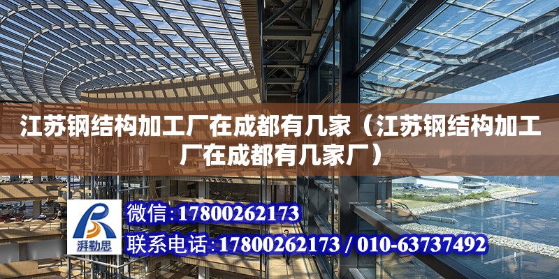 江蘇鋼結構加工廠在成都有幾家（江蘇鋼結構加工廠在成都有幾家廠） 鋼結構鋼結構螺旋樓梯施工