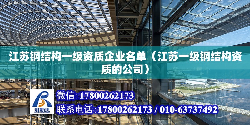 江蘇鋼結(jié)構(gòu)一級(jí)資質(zhì)企業(yè)名單（江蘇一級(jí)鋼結(jié)構(gòu)資質(zhì)的公司）