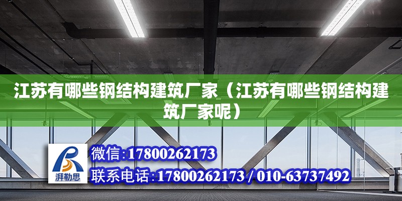 江蘇有哪些鋼結(jié)構(gòu)建筑廠家（江蘇有哪些鋼結(jié)構(gòu)建筑廠家呢）