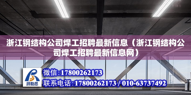 浙江鋼結(jié)構(gòu)公司焊工招聘最新信息（浙江鋼結(jié)構(gòu)公司焊工招聘最新信息網(wǎng)）